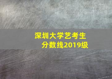 深圳大学艺考生分数线2019级