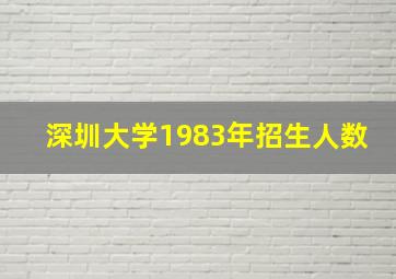 深圳大学1983年招生人数