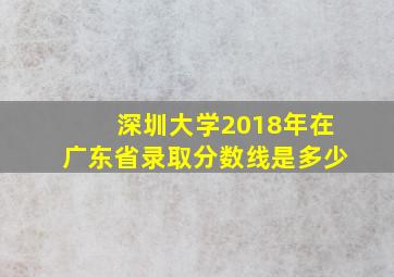 深圳大学2018年在广东省录取分数线是多少