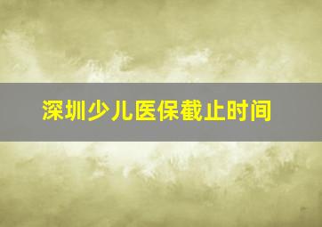 深圳少儿医保截止时间