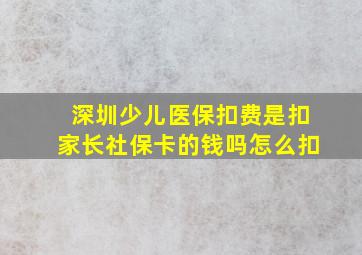 深圳少儿医保扣费是扣家长社保卡的钱吗怎么扣