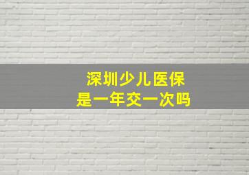 深圳少儿医保是一年交一次吗