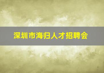 深圳市海归人才招聘会