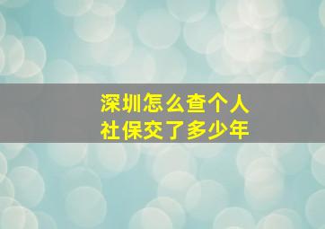 深圳怎么查个人社保交了多少年