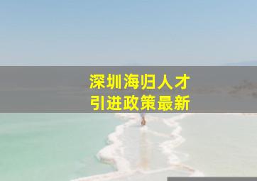 深圳海归人才引进政策最新