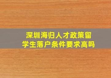 深圳海归人才政策留学生落户条件要求高吗