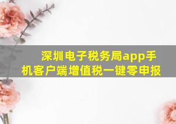 深圳电子税务局app手机客户端增值税一键零申报