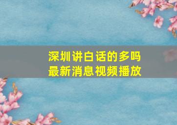 深圳讲白话的多吗最新消息视频播放