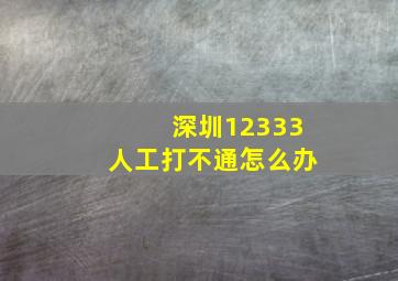 深圳12333人工打不通怎么办