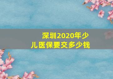 深圳2020年少儿医保要交多少钱