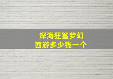 深海狂鲨梦幻西游多少钱一个