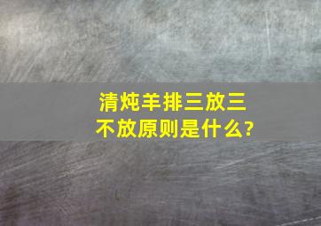 清炖羊排三放三不放原则是什么?