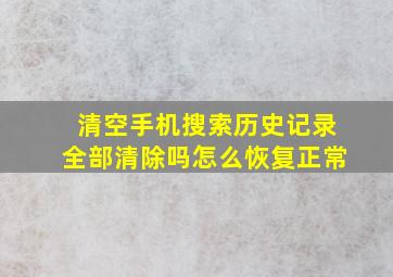 清空手机搜索历史记录全部清除吗怎么恢复正常