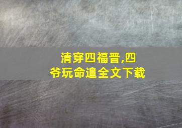 清穿四福晋,四爷玩命追全文下载