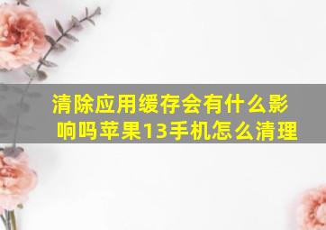 清除应用缓存会有什么影响吗苹果13手机怎么清理