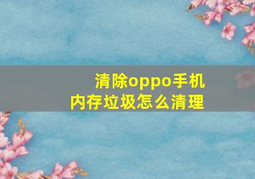 清除oppo手机内存垃圾怎么清理