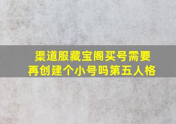 渠道服藏宝阁买号需要再创建个小号吗第五人格