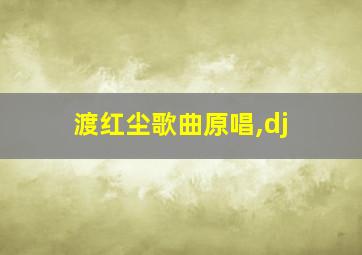 渡红尘歌曲原唱,dj