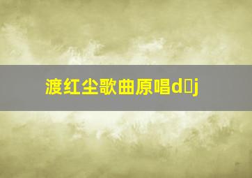 渡红尘歌曲原唱d j