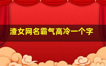 渣女网名霸气高冷一个字