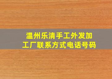 温州乐清手工外发加工厂联系方式电话号码