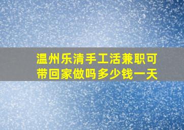 温州乐清手工活兼职可带回家做吗多少钱一天