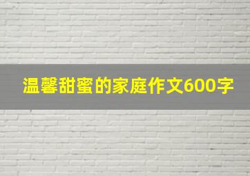 温馨甜蜜的家庭作文600字