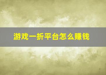 游戏一折平台怎么赚钱