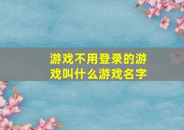 游戏不用登录的游戏叫什么游戏名字