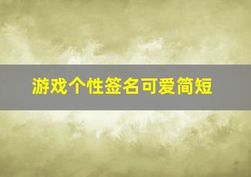 游戏个性签名可爱简短