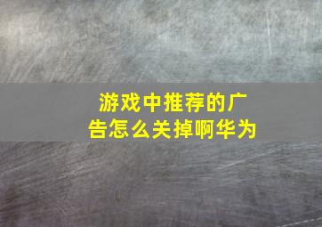 游戏中推荐的广告怎么关掉啊华为