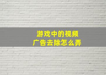 游戏中的视频广告去除怎么弄