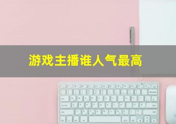 游戏主播谁人气最高