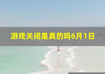 游戏关闭是真的吗6月1日