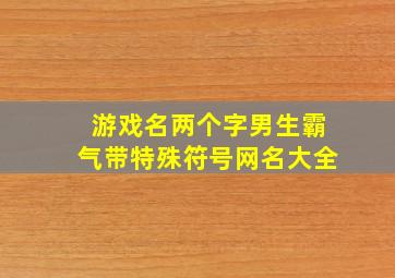 游戏名两个字男生霸气带特殊符号网名大全