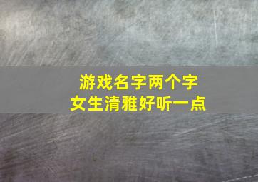 游戏名字两个字女生清雅好听一点