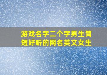 游戏名字二个字男生简短好听的网名英文女生