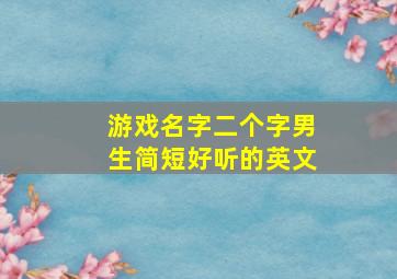 游戏名字二个字男生简短好听的英文