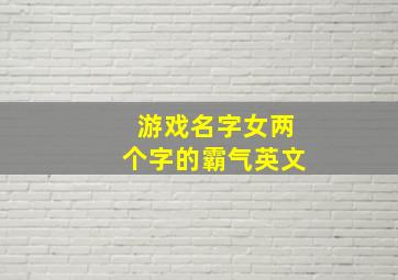 游戏名字女两个字的霸气英文