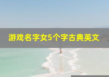 游戏名字女5个字古典英文