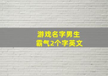 游戏名字男生霸气2个字英文