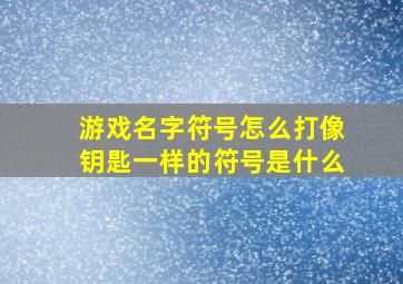 游戏名字符号怎么打像钥匙一样的符号是什么