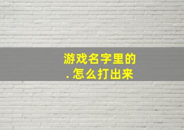 游戏名字里的. 怎么打出来