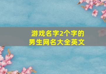 游戏名字2个字的男生网名大全英文