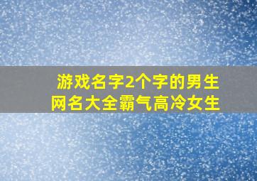 游戏名字2个字的男生网名大全霸气高冷女生