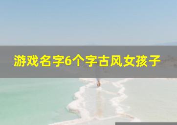 游戏名字6个字古风女孩子