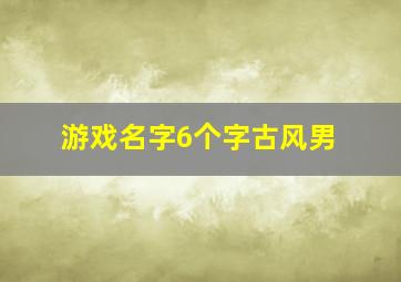 游戏名字6个字古风男