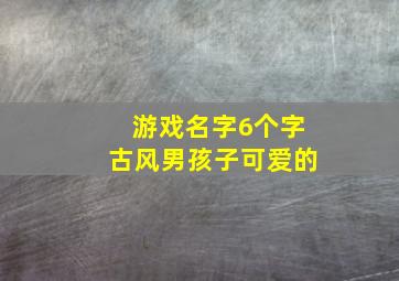 游戏名字6个字古风男孩子可爱的