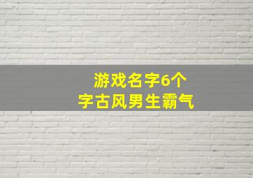 游戏名字6个字古风男生霸气