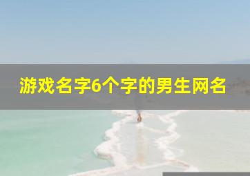 游戏名字6个字的男生网名